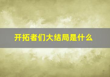 开拓者们大结局是什么