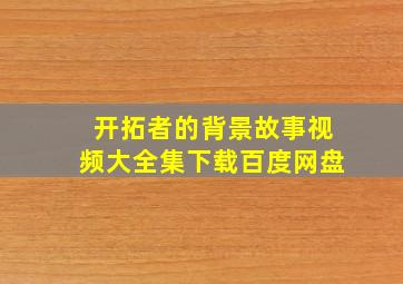 开拓者的背景故事视频大全集下载百度网盘