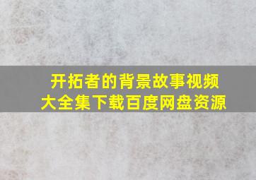 开拓者的背景故事视频大全集下载百度网盘资源