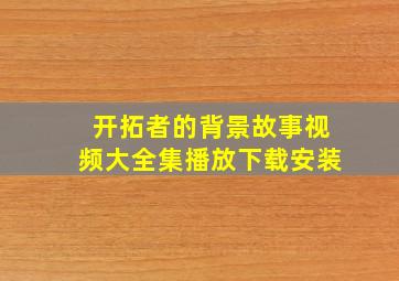 开拓者的背景故事视频大全集播放下载安装