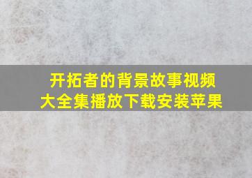 开拓者的背景故事视频大全集播放下载安装苹果