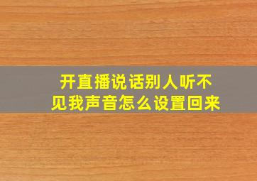 开直播说话别人听不见我声音怎么设置回来