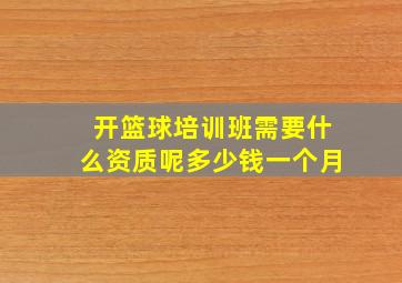 开篮球培训班需要什么资质呢多少钱一个月