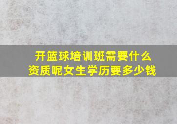 开篮球培训班需要什么资质呢女生学历要多少钱