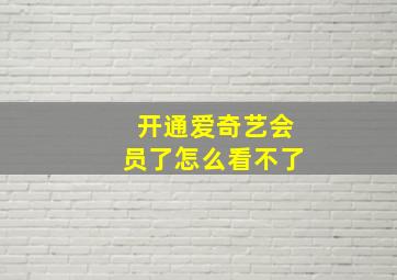 开通爱奇艺会员了怎么看不了