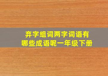 弃字组词两字词语有哪些成语呢一年级下册