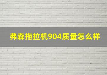 弗森拖拉机904质量怎么样