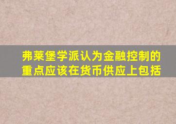 弗莱堡学派认为金融控制的重点应该在货币供应上包括