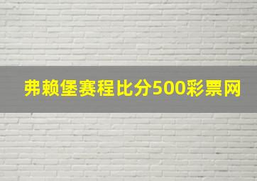 弗赖堡赛程比分500彩票网