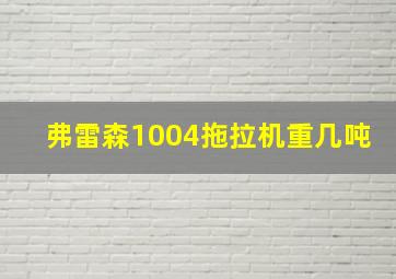 弗雷森1004拖拉机重几吨