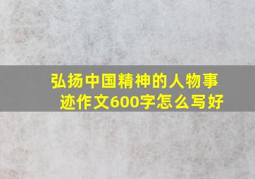 弘扬中国精神的人物事迹作文600字怎么写好