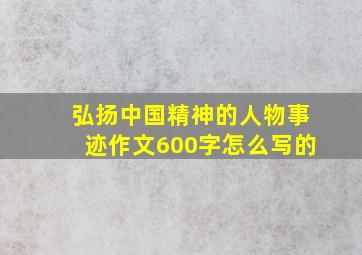 弘扬中国精神的人物事迹作文600字怎么写的