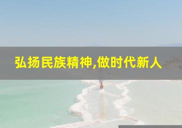 弘扬民族精神,做时代新人