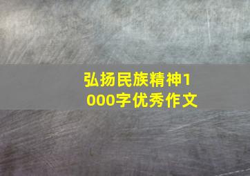 弘扬民族精神1000字优秀作文