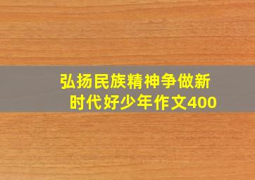 弘扬民族精神争做新时代好少年作文400