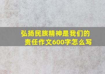 弘扬民族精神是我们的责任作文600字怎么写