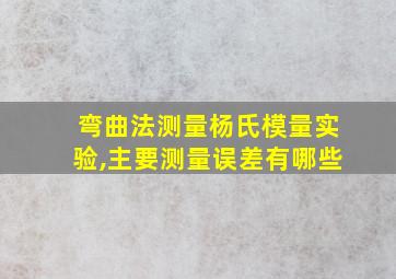 弯曲法测量杨氏模量实验,主要测量误差有哪些