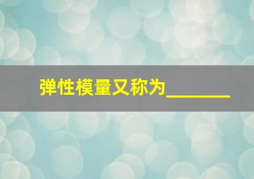 弹性模量又称为_______