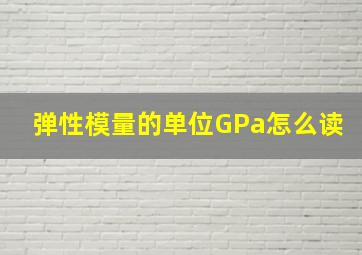 弹性模量的单位GPa怎么读