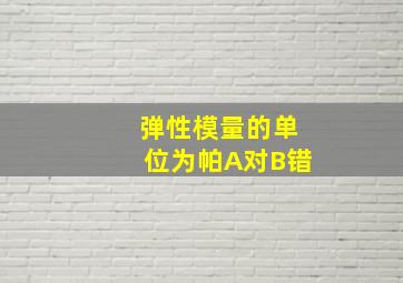 弹性模量的单位为帕A对B错