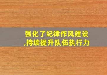 强化了纪律作风建设,持续提升队伍执行力