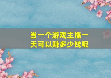 当一个游戏主播一天可以赚多少钱呢