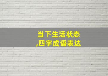 当下生活状态,四字成语表达