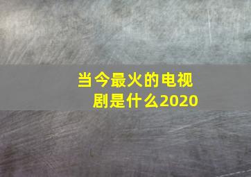 当今最火的电视剧是什么2020