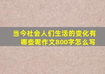 当今社会人们生活的变化有哪些呢作文800字怎么写