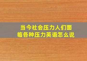 当今社会压力人们面临各种压力英语怎么说