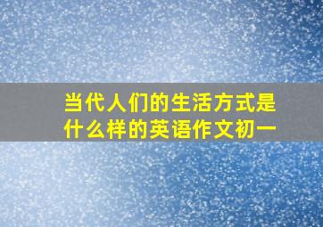 当代人们的生活方式是什么样的英语作文初一