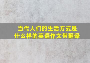 当代人们的生活方式是什么样的英语作文带翻译