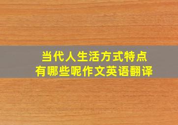 当代人生活方式特点有哪些呢作文英语翻译