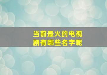 当前最火的电视剧有哪些名字呢