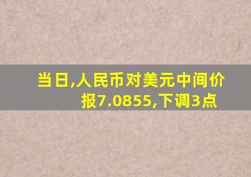 当日,人民币对美元中间价报7.0855,下调3点