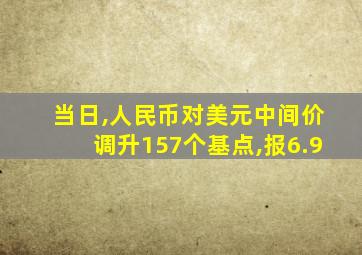 当日,人民币对美元中间价调升157个基点,报6.9