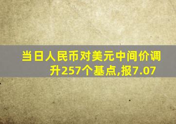 当日人民币对美元中间价调升257个基点,报7.07