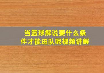 当篮球解说要什么条件才能进队呢视频讲解