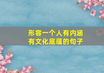 形容一个人有内涵有文化底蕴的句子