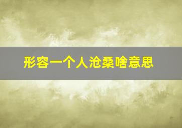 形容一个人沧桑啥意思