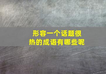 形容一个话题很热的成语有哪些呢