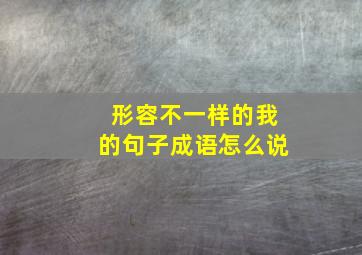 形容不一样的我的句子成语怎么说