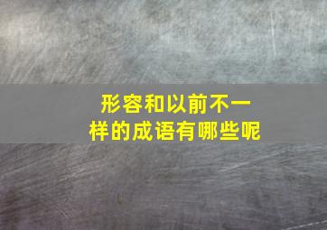 形容和以前不一样的成语有哪些呢