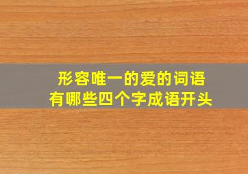 形容唯一的爱的词语有哪些四个字成语开头