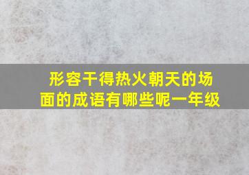 形容干得热火朝天的场面的成语有哪些呢一年级