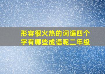 形容很火热的词语四个字有哪些成语呢二年级