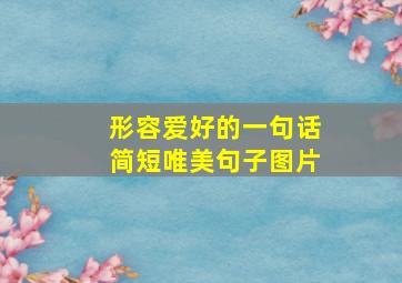 形容爱好的一句话简短唯美句子图片