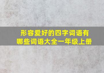 形容爱好的四字词语有哪些词语大全一年级上册