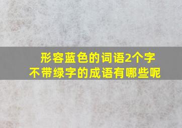 形容蓝色的词语2个字不带绿字的成语有哪些呢