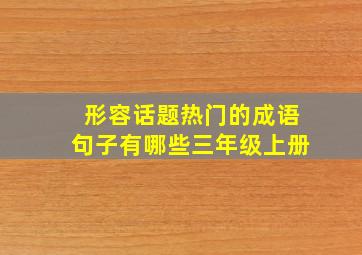 形容话题热门的成语句子有哪些三年级上册